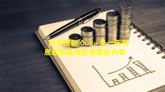 助学贷款 🌻 免一年利息政策具体包括哪些内容